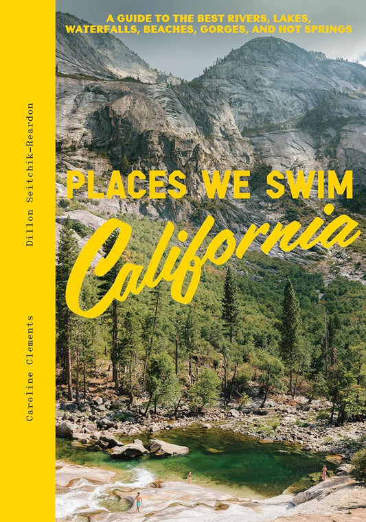 Places We Swim California: The Best Beaches, Rock Pools, Waterfalls, Rivers, Gorges, Lakes, and Hot Springs