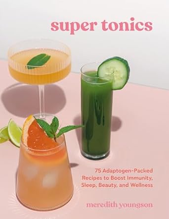 Super Tonics: 75 Adaptogen-Packed Recipes to Boost Immunity, Sleep, Beauty, and Wellness