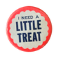 I Need A Little Treat Button