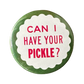 Can I Have Your Pickle? Button